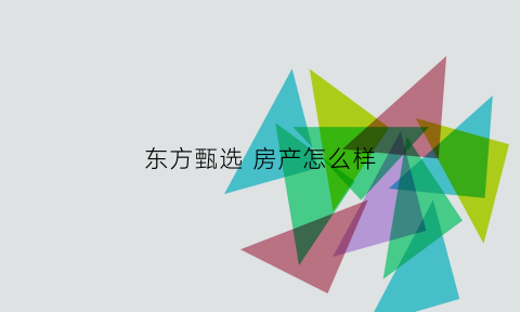 东方甄选房产怎么样(东方臻品家具怎么样)